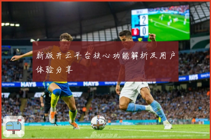 新版开云平台核心功能解析及用户体验分享