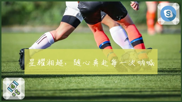 星耀湘超，随心奔赴每一次呐喊