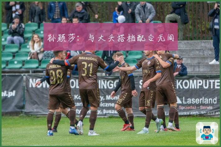 孙颖莎：与大头搭档配合无间