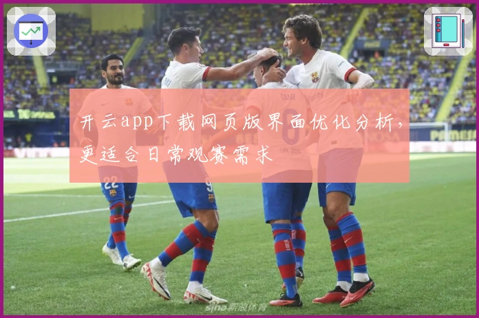 开云app下载网页版界面优化分析,更适合日常观赛需求