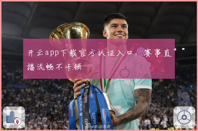 开云app下载官方认证入口,赛事直播流畅不卡顿
