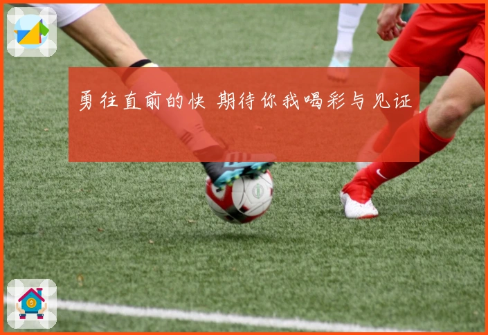 勇往直前的快 期待你我喝彩与见证