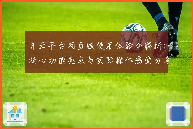 开云平台网页版使用体验全解析：核心功能亮点与实际操作感受分享