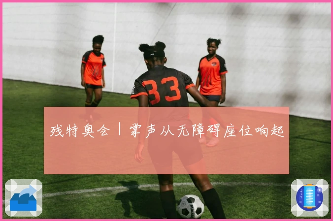 残特奥会｜掌声从无障碍座位响起