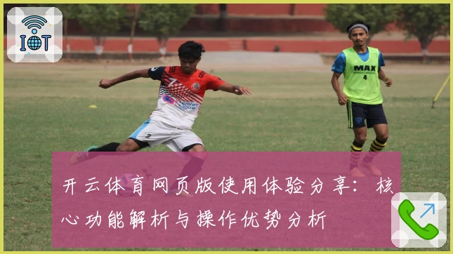 开云体育网页版使用体验分享：核心功能解析与操作优势分析