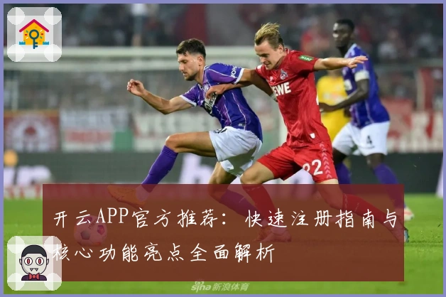 开云APP官方推荐：快速注册指南与核心功能亮点全面解析