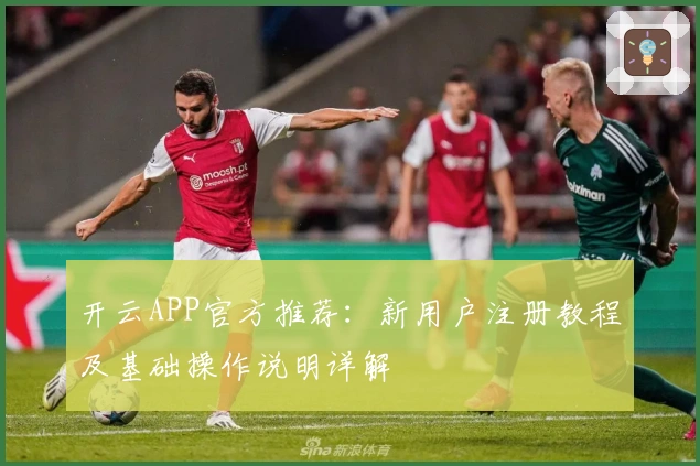 开云APP官方推荐:新用户注册教程及基础操作说明详解