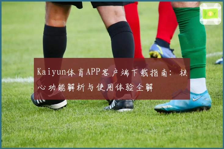 Kaiyun体育APP客户端下载指南：核心功能解析与使用体验全解
