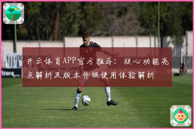 开云体育APP官方推荐：核心功能亮点解析及版本升级使用体验解析