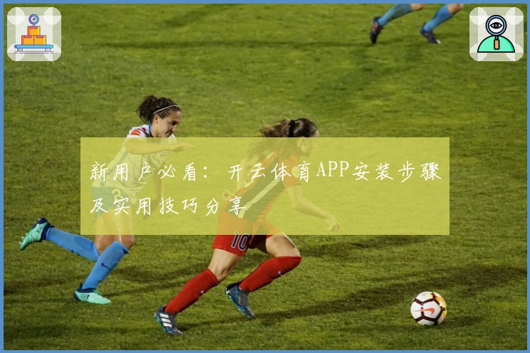 新用户必看：开云体育APP安装步骤及实用技巧分享