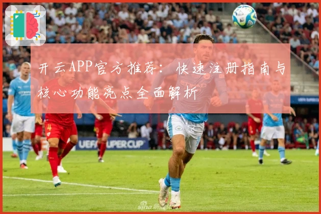 开云APP官方推荐：快速注册指南与核心功能亮点全面解析