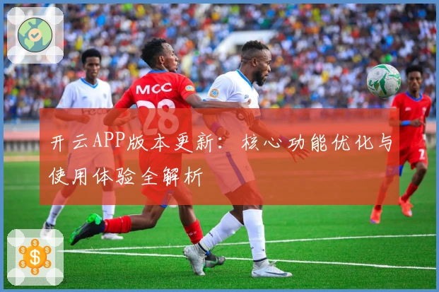 开云APP版本更新:核心功能优化与使用体验全解析