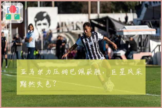 亚马尔力压姆巴佩获胜，巨星风采黯然失色？