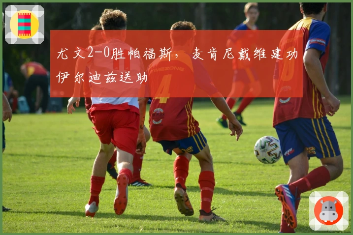 尤文2-0胜帕福斯，麦肯尼戴维建功伊尔迪兹送助