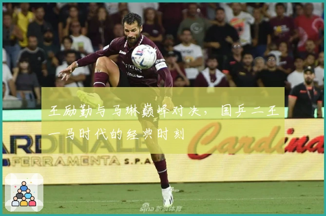 王励勤与马琳巅峰对决，国乒二王一马时代的经典时刻