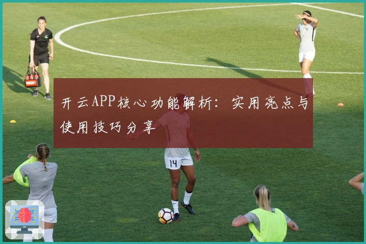 开云APP核心功能解析：实用亮点与使用技巧分享