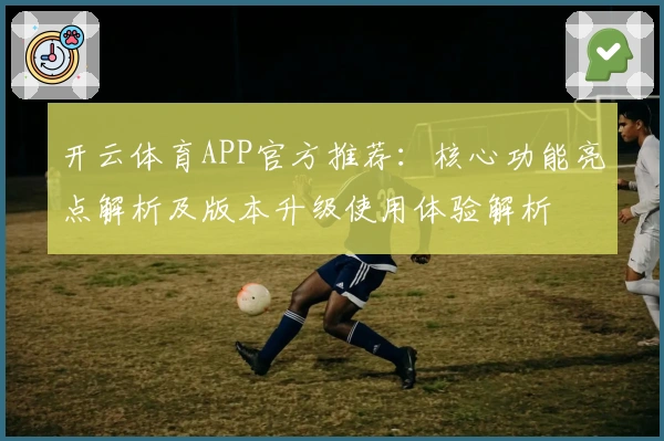 开云体育APP官方推荐：核心功能亮点解析及版本升级使用体验解析
